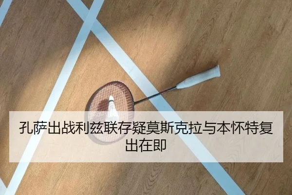 孔萨出战利兹联存疑莫斯克拉与本怀特复出在即